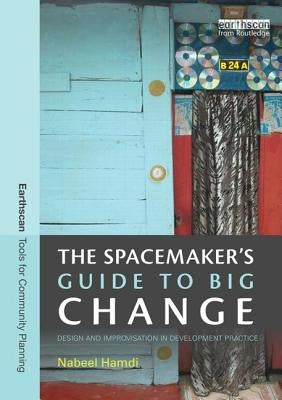 The Spacemaker's Guide to Big Change: Design and Improvisation in Development Practice by Hamdi, Nabeel