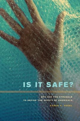 Is It Safe?: Bpa and the Struggle to Define the Safety of Chemicals by Vogel, Sarah A.