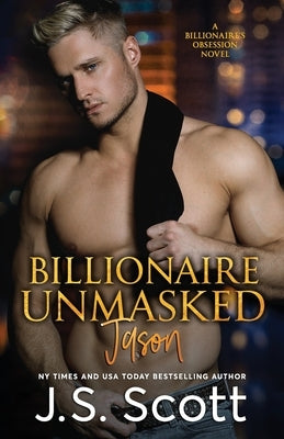 Billionaire Unmasked: The Billionaire's Obsession Jason by Scott, J. S.
