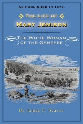 The Life of Mary Jemison: The White Woman of the Genesee by Seaver, James E.