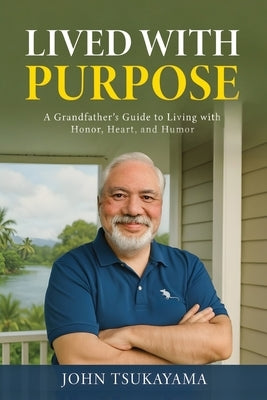 Lived with Purpose: A Grandfather's Guide to Living with Honor, Heart, and Humor by Tsukayama, John