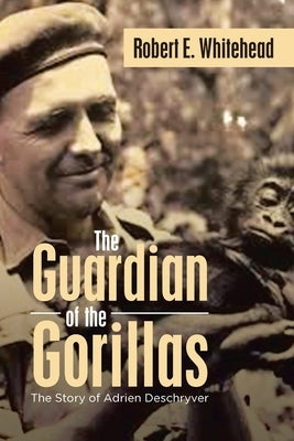 The Guardian of the Gorillas: The Story of Adrien Deschryver by Whitehead, Robert E.