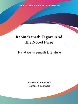 Rabindranath Tagore And The Nobel Prize: His Place In Bengali Literature by Roy, Basanta Koomar