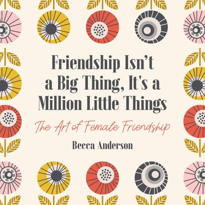 Friendship Isn't a Big Thing, It's a Million Little Things: The Art of Female Friendship (Affirmations, Gift for Best Friend) by Anderson, Becca