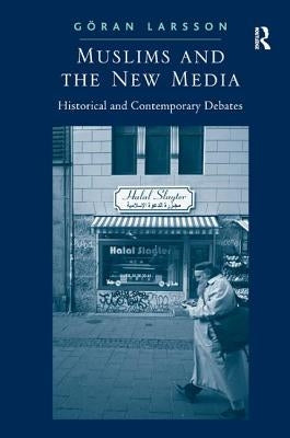 Muslims and the New Media: Historical and Contemporary Debates by Larsson, Goran