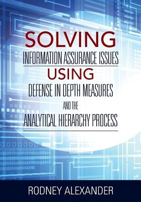 Solving Information Assurance Issues using Defense in Depth Measures and The Analytical Hiearchy Process by Alexander, Rodney