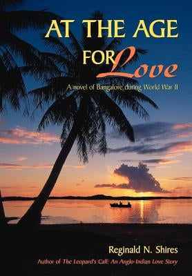 At the Age for Love: A novel of Bangalore during World War II by Shires, Reginald N.