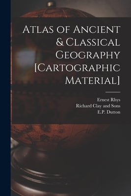 Atlas of Ancient & Classical Geography [cartographic Material] by Rhys, Ernest 1859-1946