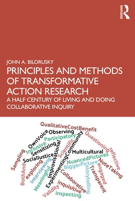 Principles and Methods of Transformative Action Research: A Half Century of Living and Doing Collaborative Inquiry by Bilorusky, John A.