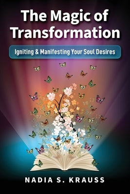 The Magic of Transformation: Igniting & Manifesting Your Soul Desires by Krauss, Nadia S.