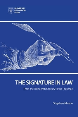 The Signature in Law: From the Thirteenth Century to the Facsimile by Mason, Stephen
