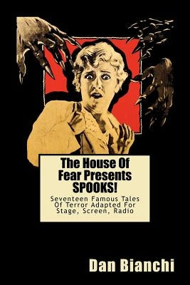 The House Of Fear Presents SPOOKS!: Seventeen Famous Tales Of Terror Adapted For Stage, Screen, Radio by Bianchi, Dan