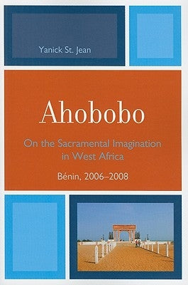 Ahobobo: On the Sacramental Imagination in West Africa, Bénin, 2006-2008 by Jean, Yanick