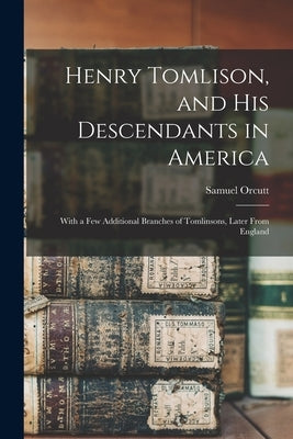 Henry Tomlison, and His Descendants in America: With a Few Additional Branches of Tomlinsons, Later From England by Orcutt, Samuel 1824-1893