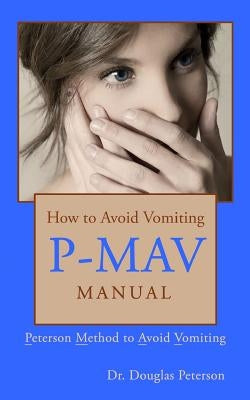 How to Avoid Vomiting: P-MAV Manual: Peterson Method to Avoid Vomiting by Peterson Dds, Douglas