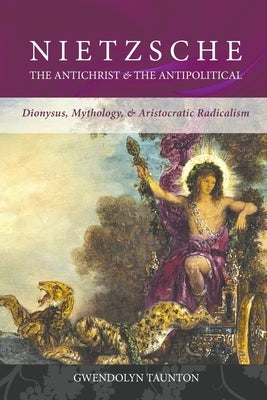 Nietzsche: The Antichrist & the Antipolitical by Taunton, Gwendolyn