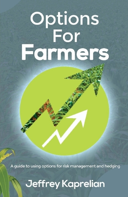 Options for Farmers: A guide to using options for risk management and hedging by Kaprelian, Jeffrey