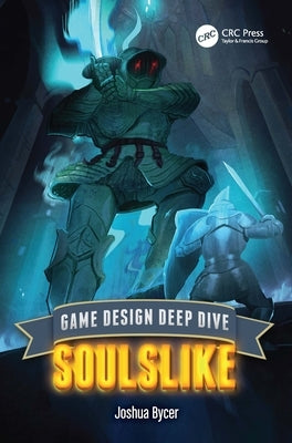 Game Design Deep Dive: Soulslike by Bycer, Joshua