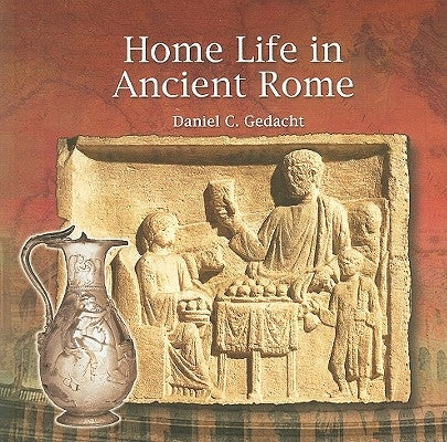 Home Life in Ancient Rome by Gedacht, Daniel C.