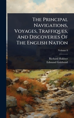 The Principal Navigations, Voyages, Traffiques, And Discoveries Of The English Nation by Hakluyt, Richard