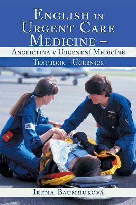 English in Urgent Care Medicine - Angličtina v urgentní medicíně: Textbook - Učebnice by Baumruková, Irena
