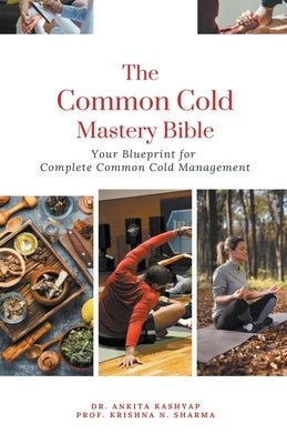 The Common Cold Mastery Bible: Your Blueprint for Complete Common Cold Management by Kashyap, Ankita