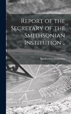 Report of the Secretary of the Smithsonian Institution ..; 1926 by Smithsonian Institution