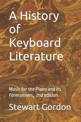 A Hisory of Keyboard Literature: Music for the Piano and its Forerunners by Gordon, Stewart