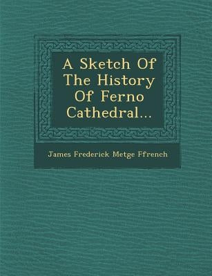 A Sketch of the History of Ferno Cathedral... by James Frederick Metge Ffrench