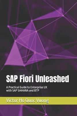 SAP Fiori Unleashed: A Practical Guide to Enterprise UX with SAP S/4HANA and BTP by Ho Quoc Vuong, Victor
