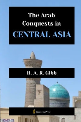 The Arab Conquests in Central Asia by Gibb, H. A. R.