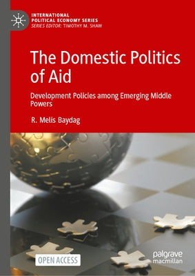 The Domestic Politics of Aid: Development Policies Among Emerging Middle Powers by Baydag, R. Melis