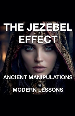 The Jezebel Effect - Ancient Manipulations Modern Lessons by Rhoades, Joshua