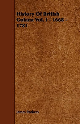 History of British Guiana Vol. I - 1668 - 1781 by Rodway, James