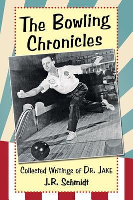 The Bowling Chronicles: Collected Writings of Dr. Jake by Schmidt, J. R.