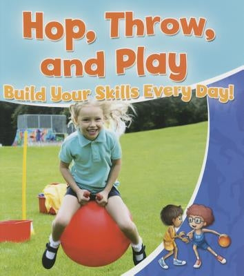 Hop, Throw, and Play: Build Your Skills Every Day! by Sjonger, Rebecca