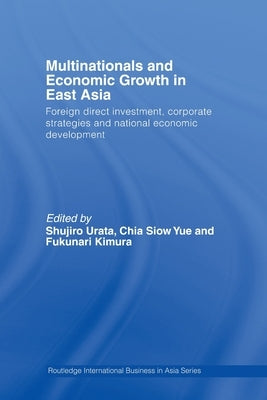 Multinationals and Economic Growth in East Asia: Foreign Direct Investment, Corporate Strategies and National Economic Development by Urata, Shujiro