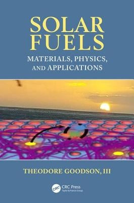Solar Fuels: Materials, Physics, and Applications by Goodson III, Theodore