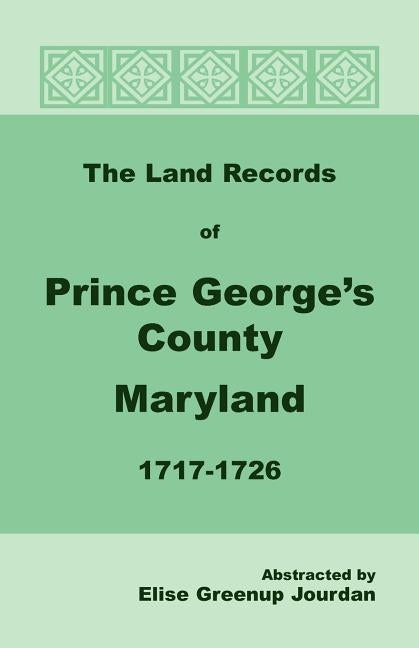 The Land Records of Prince George's County, Maryland, 1717-1726 by Jourdan, Elise Greenup