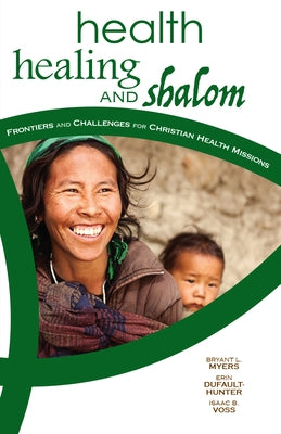 Health, Healing, and Shalom: Frontiers and Challenges for Christian Healthcare Missions by Myers, Bryant L.