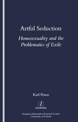 Artful Seduction: Homosexuality and the Problematics of Exile by Posso, Karl