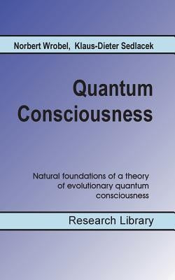 Quantum Consciousness: Natural foundations of a theory of evolutionary quantum consciousness by Sedlacek, Klaus-Dieter