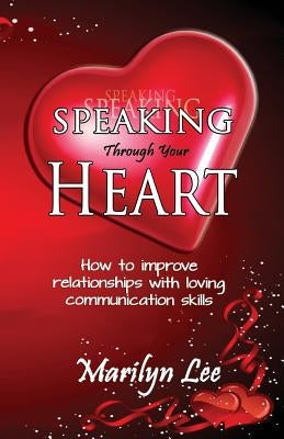 Speaking Through Your Heart - How to improve your relationships with loving communication skills by Lee, Marilyn