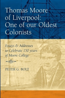 Thomas Moore of Liverpool: One of our Oldest Colonists. Essays & Addresses to Celebrate 150 years of Moore College by Bolt, Peter G.
