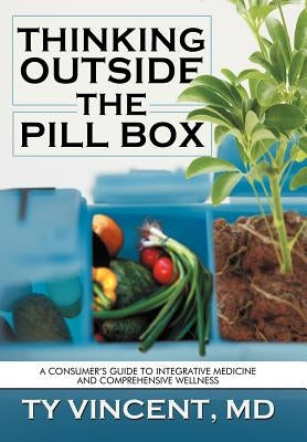 Thinking Outside the Pill Box: A Consumer's Guide to Integrative Medicine and Comprehensive Wellness by Vincent, Ty