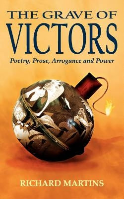 The Grave of Victors: Poetry, Prose, Arrogance and Power by Martins, Richard