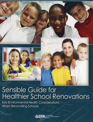 Sensible Guide for Healthier School Renovations: Key Environmental Health Considerations When Renovating Schools by Environmental Protection Agency (U S )