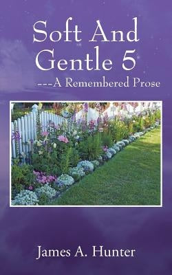 Soft And Gentle 5 ---A Remembered Prose by Hunter, James a.