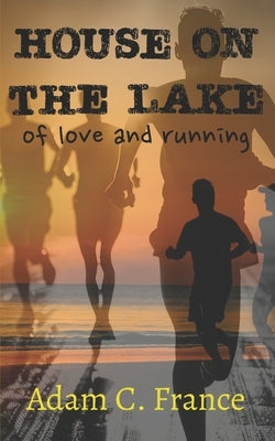 House on the Lake: of love and running by France, Adam C.