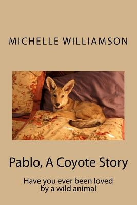Pablo, A Coyote Story: Have you ever been loved by a wild animal by Williamson, Michelle P.